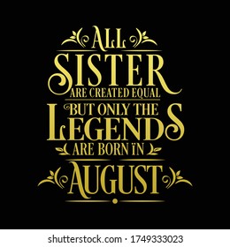 All Sister are equal but legends are born in August  : Birthday Vector 