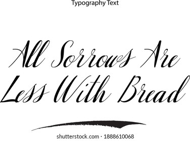 All Sorrows Are Less With Bread Typescript Italic Typography Text Phrase
