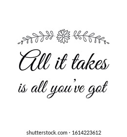  All it takes is all you’ve got. Calligraphy saying for print. Vector Quote 