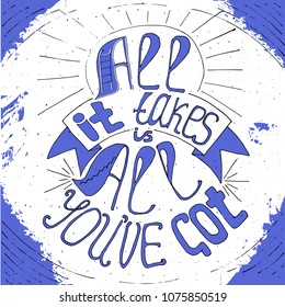 All it takes is all you've got lettering. Stock vector illustration of hand drawn motivational quote about stamina, staying power, toughness, endurance.