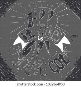 All it takes is all you've got lettering. Stock vector illustration of hand drawn motivational quote about stamina, staying power, toughness, endurance.