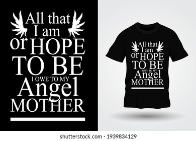 All that I am, or hope to be, I owe to my angel mother. Typography T-shirt Design.