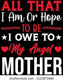 All that I am, or hope to be, I owe to my angel mother T-shirt design for mother lovers.