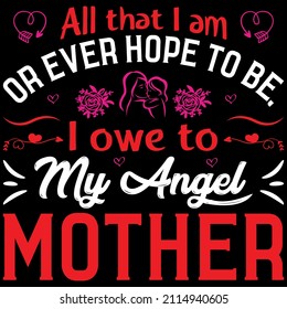 All that i am or ever hope to be i owe to my angel mother...t shirt design