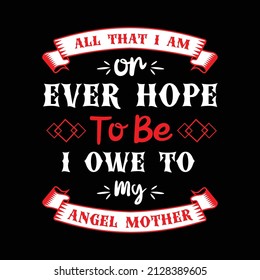 all that i am or ever hope to be i owe to my angel mother creative t-shirt Design