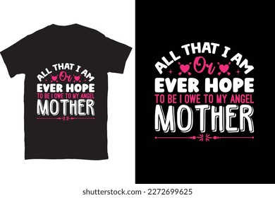 All That I Am Or Ever Hope To Be I Owe To My Angel Mother-Mother's Day typography t-shirt design vector template. You can use the design for posters, bags, mugs, labels, 
badges, etc.