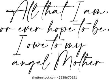 All That I Am Or Ever Hope To Be I Owe To My Angel Mother - Mothers Day Quote