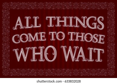 All Things Come To Those Who Wait. English saying.