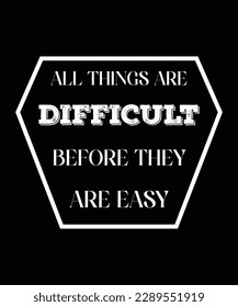 ALL THINGS ARE DIFFICULT BEFORE THEY ARE EASY. T-SHIRT DESIGN. PRINT TEMPLATE. TYPOGRAPHY VECTOR ILLUSTRATION.