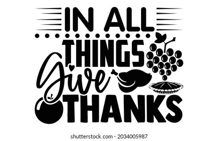 In all things give thanks- Thanksgiving t-shirt design, Hand drawn lettering phrase isolated on white background, Calligraphy graphic design typography and Hand written, EPS 10 vector, svg