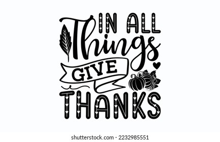 In all things give thanks - Thanksgiving T-shirt Design, File Sports SVG Design, Sports typography t-shirt design, For stickers, Templet, mugs, etc. for Cutting, cards, and flyers.