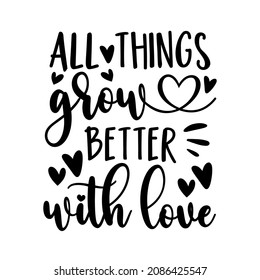 All things grow better with love - motivational quote with hearts. Good for home decor, card print, mug design and other decoration.