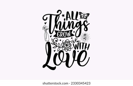 All things grow with love - Gardening SVG Design, plant Quotes, Hand drawn lettering phrase, Isolated on white background. svg