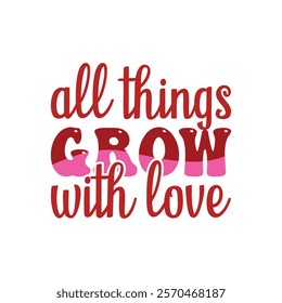 All Things Grow With Love Typography T-Shirt Design Vector, Valentine gift, Valetines Day Typography Shirt, Valentine’s Day Digital Design, Happy valentines day

