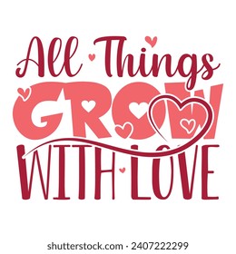 All Things Grow With Love, Valentine's day t-shirt design, Valentine's Day Vector, Happy Valentine's Day