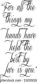 For all the things my hands have held the best by far is you. Slogan- calligraphy