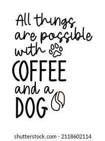 All things are possible with coffee and a Dog phrase lettering with white Background