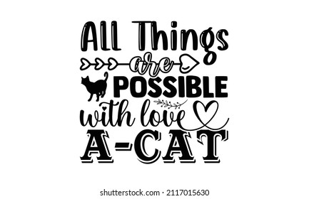 All things are possible with love a cat- Cat t-shirt design, Hand drawn lettering phrase, Calligraphy t-shirt design, Isolated on white background, Handwritten vector sign, SVG, EPS 10