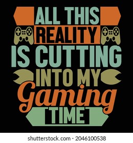 all this reality is cutting into my gaming time, games life is the beautiful life, life is good game, life is good game on t shirt vector illustration