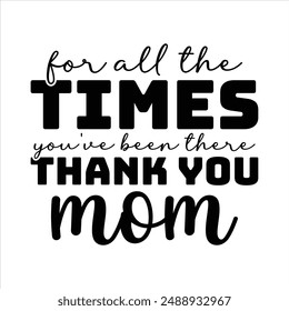 For all the times you've been there, thank you, Mom t shirt design, vector file  