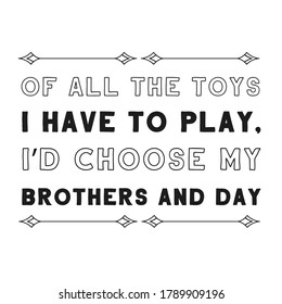 Of all the toys I have to play, I’d choose my brothers and day. Vector Quote