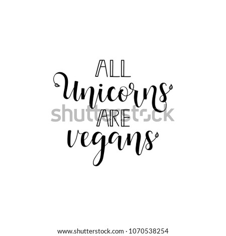 all unicorns are vegans. Inspirational quote about vegetarian. Handwritten lettering for print and poster.