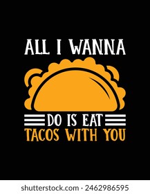 . ALL I WANNA DO IS EAT TACOS WITH YOU. T-SHIRT DESIGN. PRINT TEMPLATE.TYPOGRAPHY VECTOR ILLUSTRATION.
