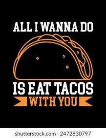 All I Wanna Do Is Eat Tacos With You Tacos t shirt design