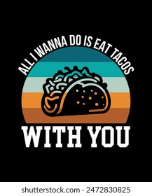 All I Wanna Do Is Eat Tacos With You Tacos t shirt design