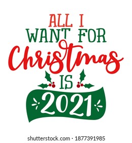 All I want for Christmas is 2021 - Funny phrase for Christmas. Lettering for Xmas greetings cards, invitations. Good for t-shirt, mug,  gift, printing press. Holiday quotes. Happy New Year 2021.