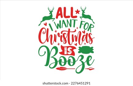 All I want for Christmas is booze- Christmas SVG Design, Lettering Vector illustration, Hand drawn vintage Calligraphy T-shirt design, with hand-lettering and decoration elements, EPS 10.