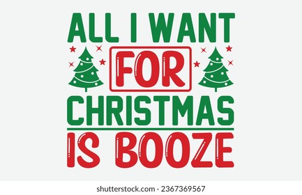 All I Want For Christmas Is Booze  - Christmas T-shirt Design, Hand drawn lettering phrase, Illustration for prints on t-shirts, bags, posters, cards and Mug.