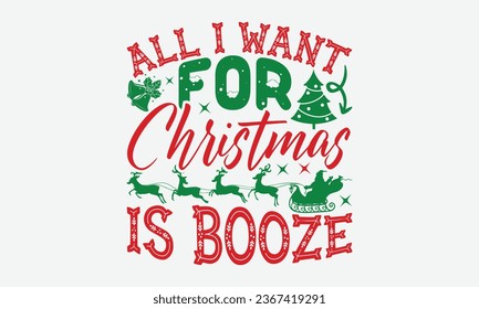 All I Want For Christmas Is Booze  - Christmas T-shirt Design, Hand drawn lettering phrase, Illustration for prints on t-shirts, bags, posters, cards and Mug.