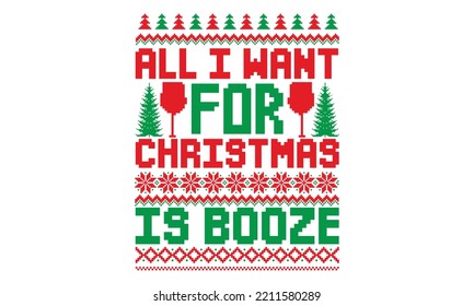 All I want for Christmas is booze - UGLY Christmas Sweater t Shirt designs and SVG,  Holiday designs, Santa, Stock vector background, curtains, posters, bed covers, pillows EPS 10