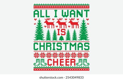 All I Want Is Christmas Cheer - Ugly Christmas Sweater T-shirt Design, Conceptual Handwritten Phrase Calligraphic, Vector Illustration With Hand-Drawn Lettering, For Poster, Hoodie, Holiday Vector,