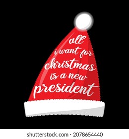 All I want for Christmas is a new president text on a red Santa hat. Funny Xmas holiday joke. Vector illustration.