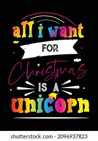 all i want for Christmas is a unicorn. Unicorn t-shirt design. unicorn Quotes typography t-shirt design.