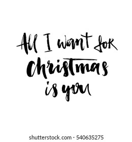 All I want for Christmas is you. Hand drawn holiday lettering. Romantic quote. Ink illustration. Modern brush calligraphy. Isolated on white background.