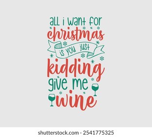 All I Want For Christmas Is You Just Kidding Give Me Wine, Christmas Vector Design. Lettering Vector illustration. Good for scrapbooking, posters, templet, greeting cards, banners, textiles, T-shirts,