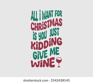 All I Want For Christmas Is You Just Kidding Give Me Wine, Christmas Vector Design. Lettering Vector illustration. Good for scrapbooking, posters, templet, greeting cards, banners, textiles, T-shirts,