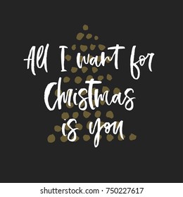 All I want for Christmas is you. Modern brush calligraphy. Inspire quote for Christmas cards and prints. 