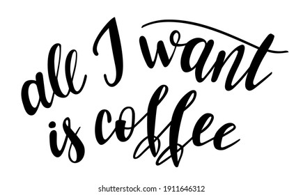 All I want is coffee handwritten lettering vector. Funny wisdom quotes and phrases, elements for cards, banners, posters, mug, drink glasses,scrapbooking, pillow case, phone cases and clothes design.