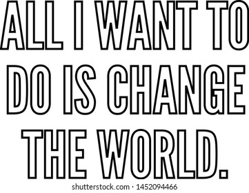 All I want to do is change the world