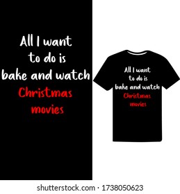 All i want to do this bake and watch Christmas movies-Christmas day t-shirt design.