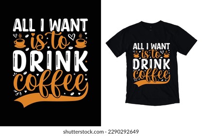 All I want is to drink coffee quote typography t-shirt design, Coffee T-shirt Design, Cafe t-shirt Design, vector coffee illustration t-shirt Design
