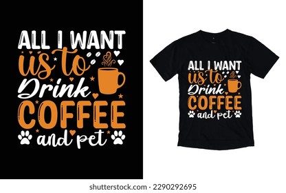 All I want us to drink coffee and pet quote typography t-shirt design, Coffee T-shirt Design, Cafe t-shirt Design, vector coffee illustration t-shirt Design