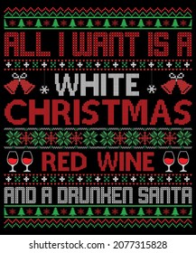 All I Want Is A White Christmas Red Wine And A Drunhen Santa Ugly Sweater Design