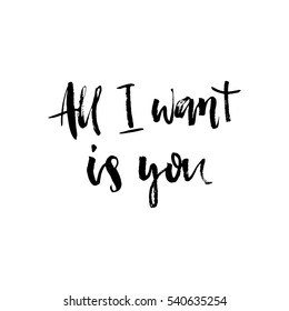 All I want is you. Hand drawn holiday lettering. Romantic quote. Ink illustration. Modern brush calligraphy. Isolated on white background.