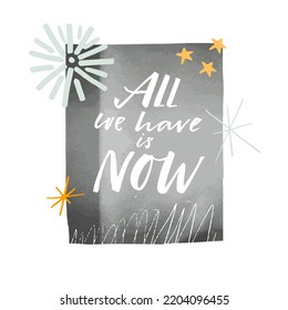 All we have is now. Inspirational collage print graphic design for shirts and posters. Vector hand lettering phrase on gray textured background.