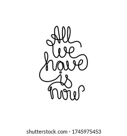 All we have is now, lettering calligraphy text, continuous line drawing, handwritten inscription, posters, print, single line on a white background, isolated vector line art.